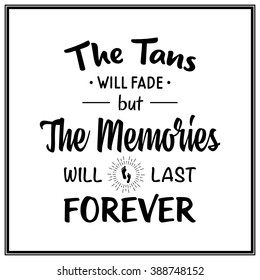 The tans will fade but the memories will last forever - Quote Typographical Background