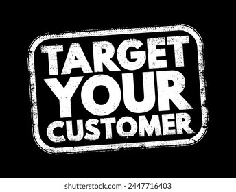Target Your Customer - a specific group of consumers at which a company aims its products and services, text concept stamp