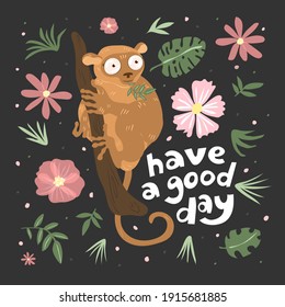 Tarsier on a brunch. Quote have a good day. Isolated on dark background. Flower design. Vector illustration. Funny animals for childish clothes and textile.