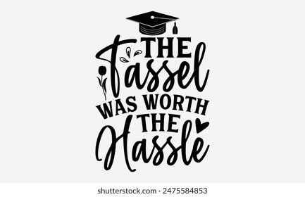 The Tassel Was Worth The Hassle - Graduation T-Shirt Designs, Calligraphy Motivational Good Quotes, Everything Starts With A Dream, Know Your Worth, For Poster, Hoodie, Wall, Banner, Flyer And Mugs.