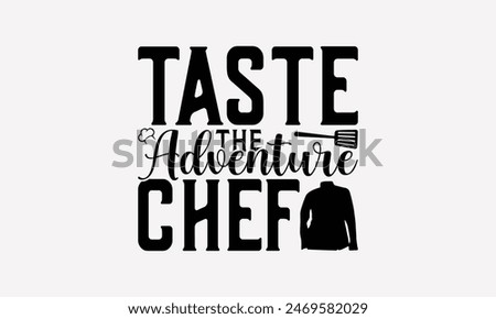 Taste The Adventure Chef - Cooking T- Shirt Design, Lettering Phrase Isolated On White Background, This Illustration Be Used As Print And Bags, Stationary A Poster. 