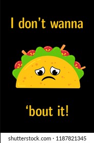 Tasty mexican tacos food upset person postcard. Cute vector taco character with beef, salad, tomato and carrot sticks with sign I Dont Wanna Bout It for restaurant or traditional party decoration