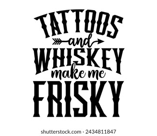 Tattoos and whiskey make me frisky