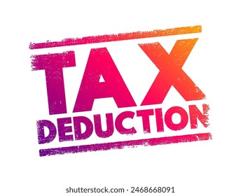 Tax Deduction - item you can subtract from your taxable income to lower the amount of taxes, text concept stamp