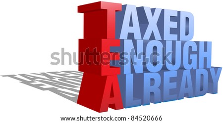 Taxed Enough Already TEA Party protest words as a 3D structure