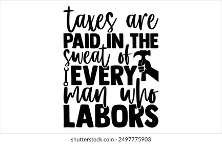 Taxes Are Paid In The Sweat Of Every Man Who Labors - Labor Day T shirt Design, Modern calligraphy, Conceptual handwritten phrase calligraphic, Cutting Cricut and Silhouette, EPS 10