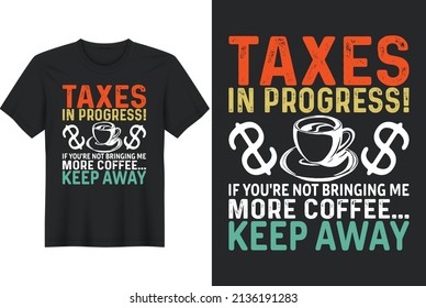 Taxes In Progress! If You're Not Bringing Me More Coffee Keep Away, T-Shirt Design, Perfect for t-shirt, posters, greeting cards, textiles, and gifts.