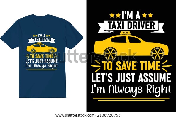 I\'M A TAXI DRIVER. TO SAVE TIME\
LET\'S JUST ASSUME I\'m Always Right. Taxi Driver\
T-Shirt.
