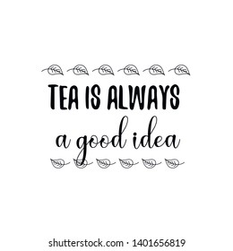 Tea is always a good idea. Calligraphy saying for print. Vector Quote 