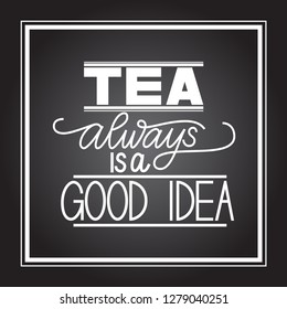 Tea always is a good idea - hand drawn lettering. Vector typography design isolated on white background.