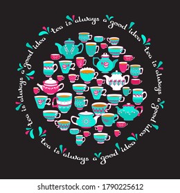 Tea is Always a good idea. Hand drawn typography poster. Circle shape. White line lettering with colorful cups isolated on black. Vector illustration. Tea quote for logo, blog or shop promotion.
