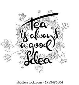 Tea is Always a Good Idea. Hand lettering grunge card with flower background. Handcrafted doodle letters in retro style. Hand-drawn vintage vector typography illustration