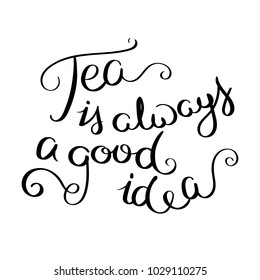 Tea is always a good idea. Inspirational vector hand drawn quote. Ink brush lettering isolated on white background. Motivation saying for cards, posters and t-shirt