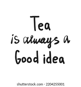 Tea is always a good idea lettering. Handwritten vector illustration with tea drink phrase. Black word isolated on white background