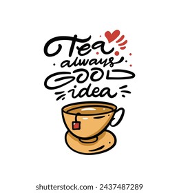 Tea always good idea lettering phrase and mug. Colorful art vector illustration. Isolated on white background.