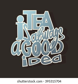 Tea is always a good idea lettering. Coffee quotes. Hand written design.