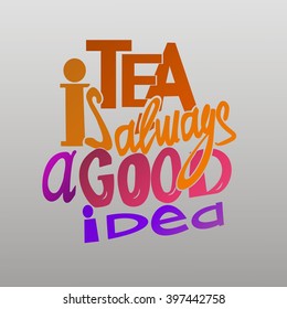 Tea is always a good idea lettering. Coffee quotes. Hand written design.