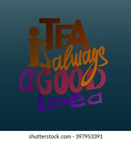 Tea is always a good idea lettering. Coffee quotes. Hand written design.