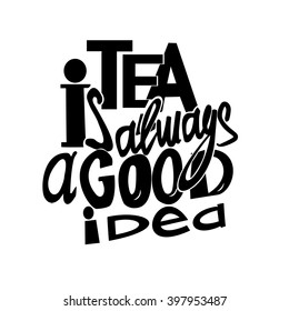 Tea Is Always A Good Idea Lettering. Coffee Quotes. Hand Written Design.