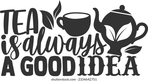 Tea Is Always A Good Idea - Tea Lover