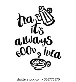 Tea - it's always good idea. Teapot and tea cup. Lettering.