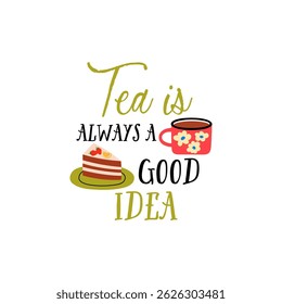 Tea is always a good idea tea vector quote. Tea ceramic mug and delicious cake. Rustic cup. Flat graphic vector illustration isolated on white background. Warm morning beverage, teatime.
