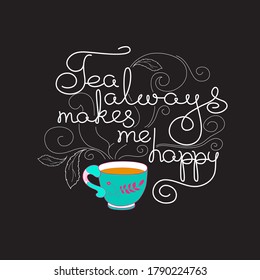 Tea Always Makes Me Happy. Hand drawn typography poster. Circle shape. White line lettering with colorful cup isolated on black. Vector illustration. Tea quote for logo, blog or shop promotion.