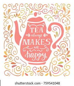 Tea always makes me happy. Vector illustration with hand lettering, pink tea pot silhouette and doodle swirl ornament in pastel colors. Poster, card, print design for kitchen, dining room or cafe.