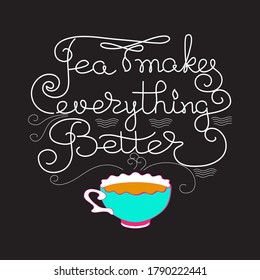 Tea Makes Everything Better. Hand drawn typography poster. Circle shape. White line lettering with doodle stile colorful cup isolated on black. Vector illustration. Tea quote for logo, shop promotion.