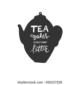 Tea makes everything better. Hand lettering and custom typography for your designs: t-shirts, bags, for posters, invitations, cards, etc. Set of tea pot silhouette