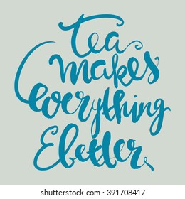 Tea makes everything better. Tea time with lettering.   Isolated hand drawn text. Hand lettering and custom typography for your designs: t-shirts, bags, for posters, invitations, cards, etc. 