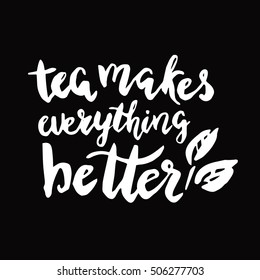 Tea makes everything better.Inspirational quote.Hand drawn illustration with hand lettering. 