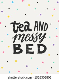 Tea and messy bed. Hand written lettering quote. Cozy phrase for winter or autumn time. Modern calligraphy poster. Inspirational fall sign. Colorful confetti and lettering with grunge texture.