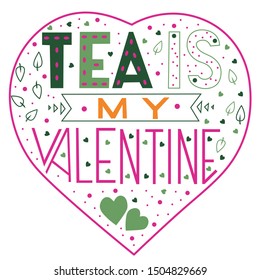 Tea is my valentine hand drawn illustration  with words, leaves, hearts, dots. Vector lettering for cards, posters, prints, decorations