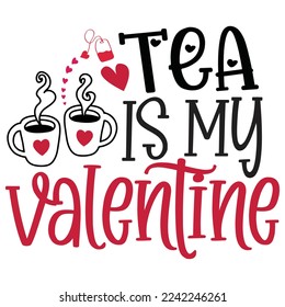 Tea Is My Valentine - Happy Valentine's Day SVG And T-shirt Design, Love Hearts vector File. Happy Valentine's day vector card. Happy Valentines Day lettering on a white background.