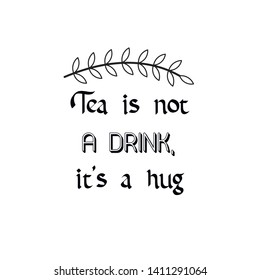 Tea is not a drink, it's a hug. Calligraphy saying for print. Vector Quote 