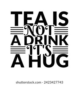 Tea is not a Drink, It's a Hug, Tea time vector design, Make tea not war, Tea t-shirt design