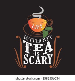 Tea Quotes and Slogan good for T-Shirt. Life without Tea is Scary.