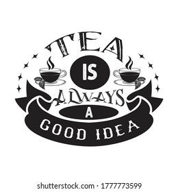 Tea Quotes and Slogan good for T-Shirt. Tea is Always a Good Idea.
