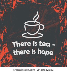 Tea. "There is tea, there is hope". Vector illustration for web, business. With grunge texture. Logo concept. Abstract cup.