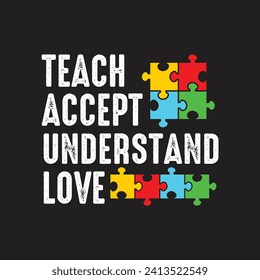 Teach Accept Understand Love. Autism Awareness Quotes T-Shirt design, Vector graphics, typographic posters, or banners