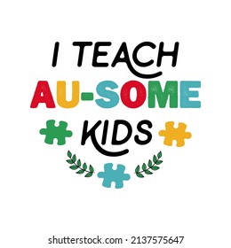 I teach au-some kids. Vector autism Teacher motivational and inspirational quote. World Autism awareness day.
