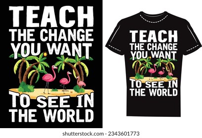 Teach the change you want to see in the world. flamingo textbase design. flamingo t-shirt, flamingo illustration.