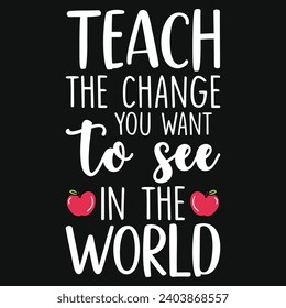 Teach the change you want to see in the world elementary school teachings typography tshirt design