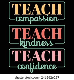 TEACH COMPASSION TEACH KINDNESS TEACH CONFIDENCE  TEACHER DAY T-SHIRT DESIGN,