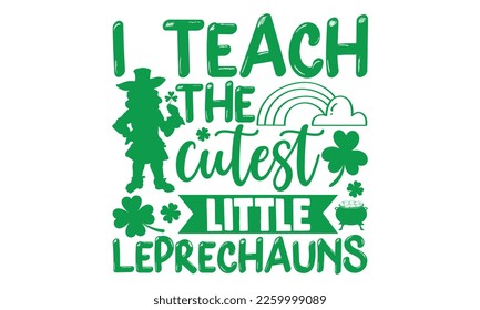 I Teach The Cutest Little Leprechauns - St.Patrick’s Day T- shirt Design, Vector illustration with hand-drawn lettering, Inscription for invitation and greeting card, svg for poster, banner, prints on