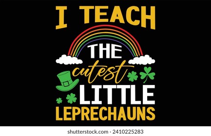 I Teach The Cutest Little Leprechauns - St. Patrick’s Day T shirt Design, Handmade calligraphy vector illustration, used for poster, simple, lettering  For stickers, mugs, etc.