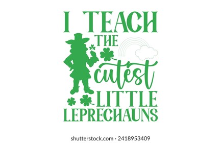 I Teach The Cutest Little Leprechauns - St. Patrick’s Day T shirt Design, Hand drawn lettering phrase, Cutting and Silhouette, for prints on bags, cups, card, posters.