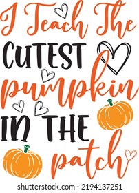 I Teach The Cutest Pumpkin in the Patch, Happy Fall, Thanksgiving Day, Happy Harvest, Vector Illustration File