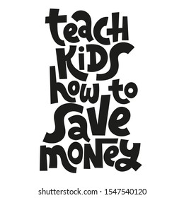 Teach kids how to save money - unique vector lettering, hand-written phrase about kids finance education, teaching children how to budget, for use in advertising, presentations, blog titles.